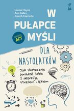 Okładka - W pułapce myśli - dla nastolatków. Jak skutecznie poradzić sobie z depresją, stresem i lękiem - Louise Hayes, Ann Bailey, Joseph Ciarrochi