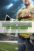 Okładka - Football Manager to moje życie. Historia najpiękniejszej obsesji - Iain Macintosh, Kenny Millar, Neil White