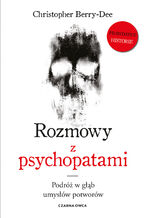 Okładka - Rozmowy z psychopatami. Podróż w głąb umysłów potworów - Christopher Berry-Dee