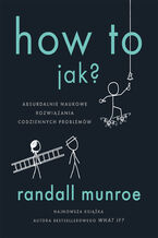 Okładka - How To. Jak?. Absurdalnie naukowe rozwiązania codziennych problemów - Randall Munroe