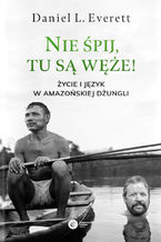 Okładka - Nie śpij, tu są węże! Życie i język w amazońskiej dżungli - Daniel L. Everett