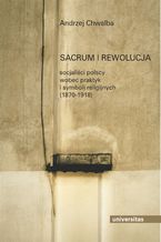 Okładka - Sacrum i rewolucja. Socjaliści polscy wobec praktyk i symboli religijnych (1870-1918) - Andrzej Chwalba