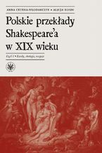 Okładka - Polskie przekłady Shakespeare'a w XIX wieku. Część I - Anna Cetera-Włodarczyk, Alicja Kosim