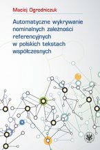 Okadka ksiki Automatyczne wykrywanie nominalnych zalenoci referencyjnych w polskich tekstach wspczesnych