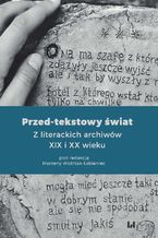 Okładka - Przed-tekstowy świat. Z literackich archiwów XIX i XX wieku - Marzena Woźniak-Łabieniec