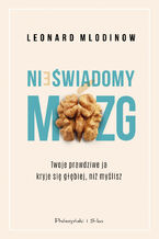 Okładka - Nieświadomy mózg. Twoje prawdziwe ja kryje się głębiej, niż myślisz - Leonard Mlodinow