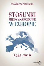 Okładka - Stosunki międzynarodowe w Europie 1945-2019 - Stanisław Parzymies