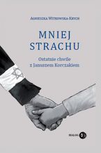 Mniej strachu. Ostatnie chwile z Januszem Korczakiem