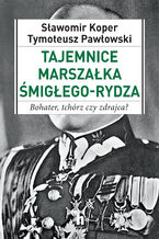 Okładka - Tajemnice Marszałka Śmigłego_Rydza. Bohater, tchórz czy zdrajca? - Sławomir Koper, Tymoteusz Pawłowski