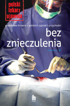 Bez znieczulenia. Prawdziwe historie z polskich szpitali i przychodni