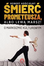 Śmierć Prometeusza, albo lewą marsz! O marksizmie kulturowym