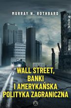 Okładka - Wall Street, banki i amerykańska polityka zagraniczna - Murray N. Rothbard