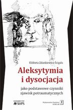 Okadka ksiki Aleksytymia i dysocjacja jako podstawowe czynniki zjawisk potraumatycznych