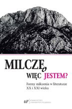 Milczę, więc jestem? Formy milczenia w literaturze XX i XXI wieku