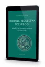 Okładka - Dziedzic Królestwa Polskiego książę głogowski Henryk (1274-1309) - Tomasz Jurek