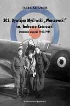 Okadka ksiki 303. Dywizjon Myliwski Warszawski im. Tadeusza Kociuszki. Dziaania wojenne 1940-1945