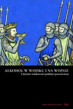 Okładka - Alkohol w wojsku i na wojnie. Z dziejów wojskowości polskiej i powszechnej - Praca zbiorowa