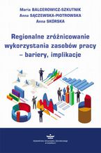 Regionalne zróżnicowanie wykorzystania zasobów pracy  bariery, implikacje