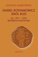 Okadka ksiki Daniel Romanowicz krl Rusi (ok. 1201-1264) Biografia polityczna