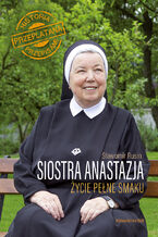 Okładka - Siostra Anastazja Życie pełne smaku. Historia przeplatana przepisami - Anastazja Pustelnik FDC, Sławomir Rusin