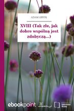 XVIII (Tak złe, jak dobre wspólną jest zdobyczą...)