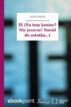 IX (Na tem koniec? Nie jeszcze! Naród do ostatka...)