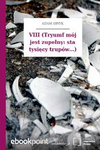 VIII (Tryumf mój jest zupełny: sta tysięcy trupów...)