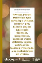 Awersya pewnej Damy całe życie bawiącej u wielkich Dworów, przy których gdy nie tylko same próżność, nieszczerość, zazdrość i wiele defektów uznała, waletę życiu takiemu wypowiada, a na spokojniejsze się wybiera