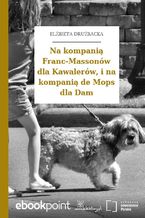 Okładka - Na kompanią Franc-Massonów dla Kawalerów, i na kompanią de Mops dla Dam - Elżbieta Drużbacka