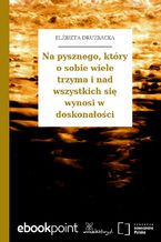 Okładka - Na pysznego, który o sobie wiele trzyma i nad wszystkich się wynosi w doskonałości - Elżbieta Drużbacka