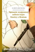 Okładka - Opisanie wzajemnej miłości tejże Siostry z Bratem - Elżbieta Drużbacka