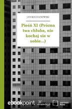 Pieśń XI (Prózna twa chłuba, nie kochaj sie w sobie...)