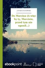 Do Marcina (A więc by ty, Marcinie, przed tym nie ugonił...)