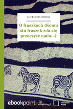 O fraszkach (Komu sto fraszek zda się przeczyść mało...)