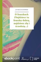 O fraszkach (Najdziesz tu fraszkę dobrą, najdziesz złą i śrzednią...)