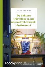 Do doktora (Mówiłem ci, nie noś mi tych fraszek, doktorze...)