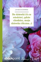 Do dziewki (A co wiedzieć, gdzie chodzisz, moja dziewko śliczna...)