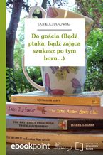 Do gościa (Bądź ptaka, bądź zająca szukasz po tym boru...)