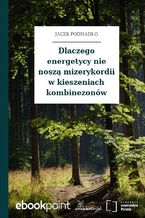 Okładka - Dlaczego energetycy nie noszą mizerykordii w kieszeniach kombinezonów - Jacek Podsiadło