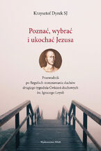 Okładka - Poznać, wybrać i ukochać Jezusa. Przewodnik po Regułach rozeznawania duchów drugiego tygodnia Ćwiczeń duchowych św. Ignacego Loyoli - Krzysztof Dyrek SJ