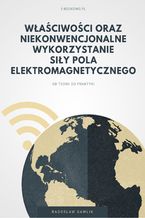 Okładka - Właściwości oraz niekonwencjonalne wykorzystanie siły pola elektromagnetycznego - Radosław Gawlik