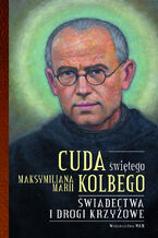 Okładka - Cuda świętego Maksymiliana Marii Kolbego część 2. Świadectwa i drogi krzyżowe - Katarzyna Pytlarz