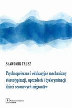 Psychospołeczne i edukacyjne mechanizmy stereotypizacji, uprzedzeń i dyskryminacji dzieci sezonowych migrantów