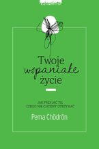 Okładka - Twoje wspaniałe życie - Pema Chödrön