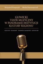 Okadka ksiki Gliwicki Teatr Muzyczny w panoramie instytucji kultury regionu.Otoczenie - dziaalno - wyzwania w zarzdzaniu - dziedzictwo