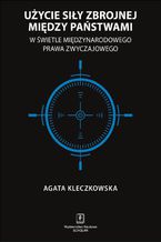 Okładka - Użycie siły zbrojnej między państwami w świetle międzynarodowego prawa zwyczajowego - Agata Kleczkowska