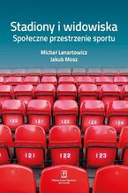 Okładka - Stadiony i widowiska. Społeczne przestrzenie sportu - Michał Lenartowicz, Jakub Mosz