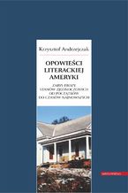 Opowieści literackiej Ameryki. Zarys prozy Stanów Zjednoczonych od początków do czasów najnowszych