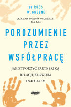 Okładka - Porozumienie przez współpracę. Jak stworzyć partnerską relację ze swoim dzieckiem - Ross W. Greene