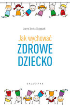 Okładka - Jak wychować zdrowe dziecko - Joanna Dronka-Skrzypczak